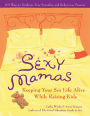 Sexy Mamas: Keeping Your Sex Life Alive While Raising Kids