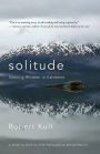 Solitude: Seeking Wisdom in Extremes: A Year Alone in the Patagonia Wilderness