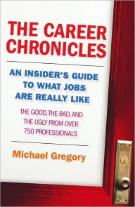 Title: The Career Chronicles: An Insider's Guide to What Jobs Are Really Like ¿ the Good, the Bad, and the Ugly from Over 750 Professionals, Author: Mike Gregory