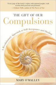 Title: The Gift of Our Compulsions: A Revolutionary Approach to Self-Acceptance and Healing, Author: Mary O'Malley