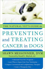 Title: The Natural Vet's Guide to Preventing and Treating Cancer in Dogs, Author: Shawn Messonnier DVM