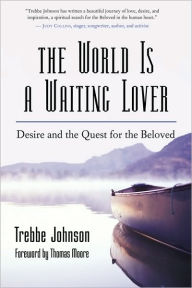 Title: The World Is a Waiting Lover: Desire and the Quest for the Beloved, Author: Trebbe Johnson