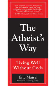 Title: The Atheist's Way: Living Well Without Gods, Author: Eric Maisel