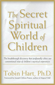 Title: The Secret Spiritual World of Children: The Breakthrough Discovery that Profoundly Alters Our Conventional View of Children's Mystical Experiences, Author: Tobin Hart PhD