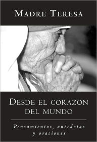 Title: Desde el corazon del mundo: Pensamientos, anecdotas, y oraciones In the Heart of the World, Spanish-Language Edition, Author: Mother Teresa