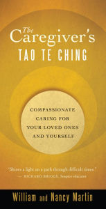 Title: The Caregiver's Tao Te Ching: Compassionate Caring for Your Loved Ones and Yourself, Author: William Martin