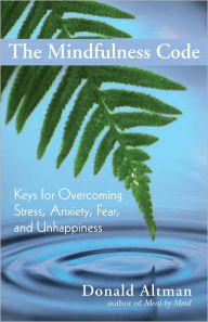 Title: The Mindfulness Code: Keys for Overcoming Stress, Anxiety, Fear, and Unhappiness, Author: Donald Altman