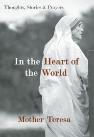 Title: In the Heart of the World: Thoughts, Stories, and Prayers, Author: Mother Teresa