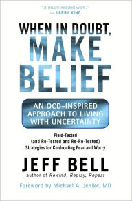 Title: When in Doubt, Make Belief: An OCD-Inspired Approach to Living with Uncertainty, Author: Jeff Bell