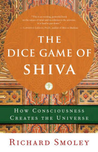 Title: The Dice Game of Shiva: How Consciousness Creates the Universe, Author: Richard Smoley