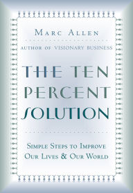 Title: The Ten Percent Solution: Simple Steps to Improve Our Lives and Our World, Author: Marc Allen