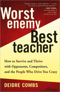 Title: Worst Enemy, Best Teacher: How to Survive and Thrive with Opponents, Competitors, and the People Who Drive You Crazy, Author: Deidre Combs