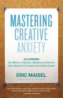 Mastering Creative Anxiety: 24 Lessons for Writers, Painters, Musicians, and Actors from America's Foremost Creativity Coach