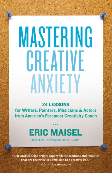 Mastering Creative Anxiety: 24 Lessons for Writers, Painters, Musicians, and Actors from America's Foremost Creativity Coach