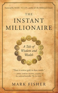Title: The Instant Millionaire: A Tale of Wisdom and Wealth, Author: Mark Fisher