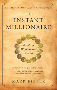 Title: The Instant Millionaire: A Tale of Wisdom and Wealth, Author: Mark Fisher