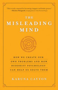 Title: The Misleading Mind: How We Create Our Own Problems and How Buddhist Psychology Can Help Us Solve Them, Author: Karuna Cayton