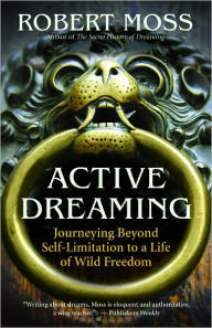 Title: Active Dreaming: Journeying Beyond Self-Limitation to a Life of Wild Freedom, Author: Robert Moss