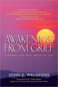 Title: Awakening from Grief: Finding the Way Back to Joy, Author: John E. Welshons