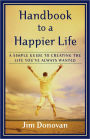 Handbook to a Happier Life: A Simple Guide to Creating the Life You've Always Wanted