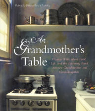 Title: At Grandmother's Table: Women Write about Food, Life, and the Enduring Bond between Grandmothers and Granddaughters, Author: Ellen Perry Berkeley