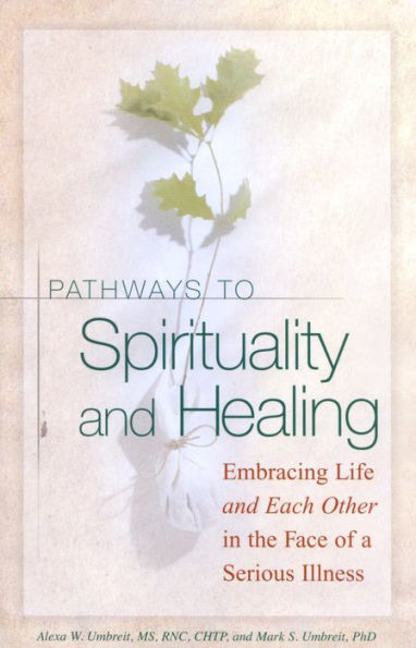 Pathways to Spirituality and Healing: Embracing Life and Each Other in the Face of a Serious Illness