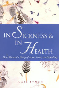 Title: In Sickness and in Health: One Woman's Story of Love, Loss, and Healing, Author: Gail  Lynch
