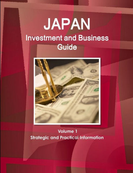 Japan Investment and Business Guide Volume 1 Strategic and Practical Information