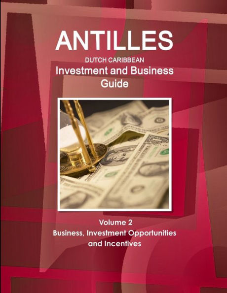 Antilles (Dutch Caribbean) Investment and Business Guide Volume 2 Business, Investment Opportunities and Incentives