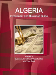 Title: Algeria Investment and Business Guide Volume 2 Business, Investment Opportunities and Incentives, Author: Inc Ibp