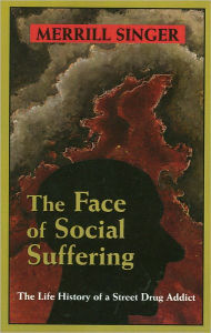 Title: The Face of Social Suffering: The Life History of a Street Drug Addict, Author: Merrill Singer