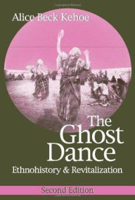 Title: The Ghost Dance: Ethnohistory and Revitalization / Edition 2, Author: Alice Beck Kehoe
