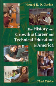 Title: The History and Growth of Career and Technical Education in America / Edition 3, Author: Howard R. D. Gordon