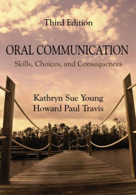 Title: Oral Communication: Skills, Choices, and Consequences / Edition 3, Author: Kathryn Sue Young