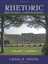 Title: Rhetoric and Human Consciousness: A History / Edition 4, Author: Craig R. Smith
