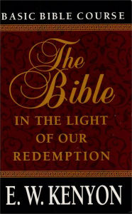 Title: The Bible: In the Light of Our Redemption, Author: E. W. Kenyon