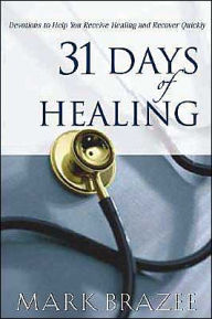 Title: 31 Days of Healing: Devotions to Help You Receive Healing and Recover Quickly, Author: Mark Brazee