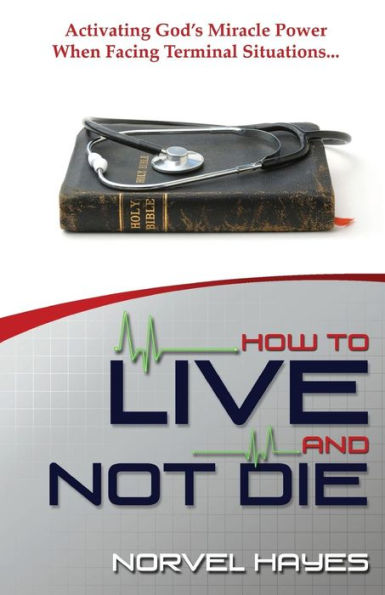 How to Live and Not Die: Experience God's Miracle Power in Your Life