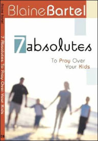 Title: 7 Absolutes to Pray over Your Kids, Author: Blaine Bartel