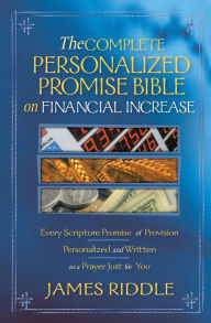 Title: The Complete Personalized Promise Bible on Financial Increase: Every Scripture Promise of Provision, from Genesis to Revelation, Personalized and Written as a Prayer Just for You, Author: James R. Riddle