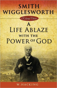 Title: Smith Wigglesworth Remembered: A Life Ablaze With the Power of God, Author: W. Hacking