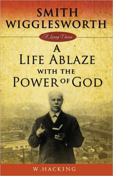 Smith Wigglesworth Remembered: A Life Ablaze With the Power of God