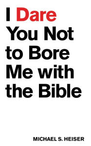 Title: I Dare You Not to Bore Me with The Bible, Author: Michael S. Heiser