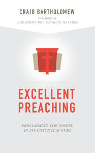 Title: Excellent Preaching: Proclaiming the Gospel in Its Context and Ours, Author: Craig G. Bartholomew