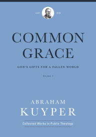 Title: Common Grace (Volume 1): God's Gifts for a Fallen World, Author: Abraham Kuyper