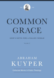 Title: Common Grace (Volume 2): God's Gifts for a Fallen World, Author: Abraham Kuyper