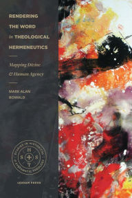 Title: Rendering the Word in Theological Hermeneutics: Mapping Divine and Human Agency, Author: Mark Alan Bowald
