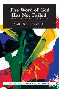 Title: The Word of God Has Not Failed: Paul's Use of the Old Testament in Romans 9, Author: Aaron Sherwood