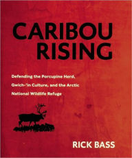 Title: Caribou Rising: Defending the Porcupine Herd, Gwich-'in Culture, and the Arctic National Wildlife Refuge, Author: Rick Bass