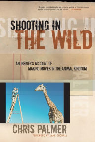 Title: Shooting in the Wild: An Insider's Account of Making Movies in the Animal Kingdom, Author: Chris Palmer